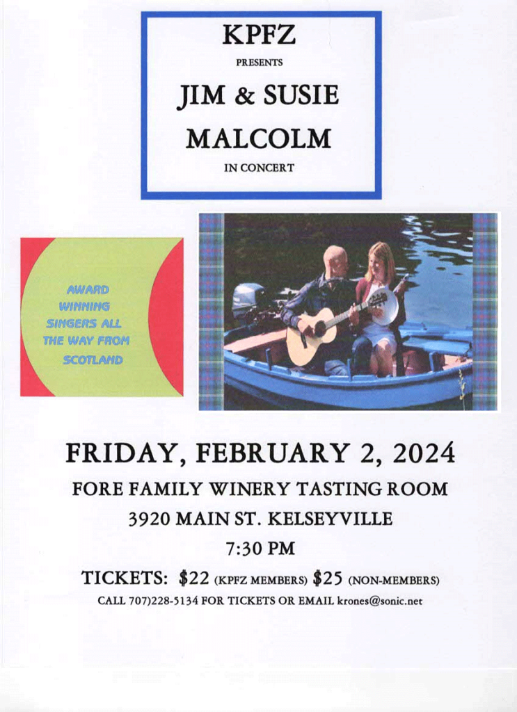 KPFZ presents award winning Scottish singers Jim & Susie Malcolm in concert at the Fore Family Tasing Room, 3920 Main Street, K-Ville, 7:30 PM Friday Februrary 2nd. Tickets are $22 for KPFZ members, $25 for non-members. For tickets, call (707) 228-5134, or e-mail krones@sonic.net .